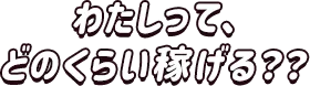 わたしってどのくらい稼げる？