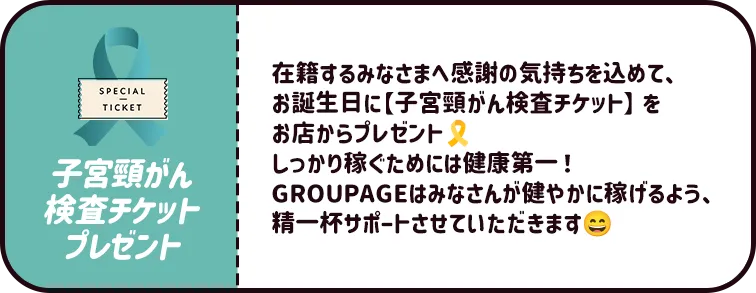 在籍するみなさまへ感謝の気持ちを込めて、お誕生日に【子宮頸がん検査チケット】をお店からプレゼント🎗しっかり稼ぐためには健康第一！GROUPAGEはみなさんが健やかに稼げるよう、精一杯サポートさせていただきます☺